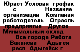 Юрист Условия: график 5/2 с 9.00-!8.00 › Название организации ­ Компания-работодатель › Отрасль предприятия ­ Другое › Минимальный оклад ­ 28 000 - Все города Работа » Вакансии   . Адыгея респ.,Адыгейск г.